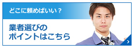 どこに頼めばいい？ 業者選びのポイントはこちら