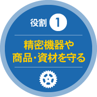 役割 1 精密機器や商品・資材を守る