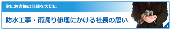 常にお客様の目線を大切に 防水工事・雨漏り修理にかける社長の思い