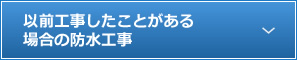 以前工事したことがある場合の防水工事